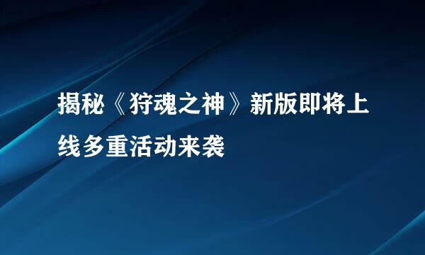 揭秘《狩魂之神》新版即将上线多重活动来袭