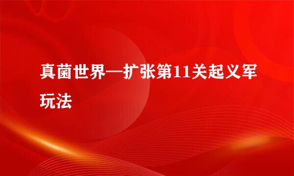 真菌世界—扩张第11关起义军玩法