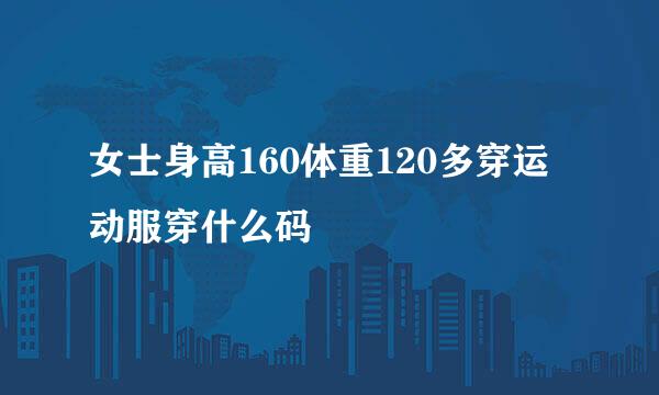 女士身高160体重120多穿运动服穿什么码