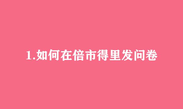 1.如何在倍市得里发问卷