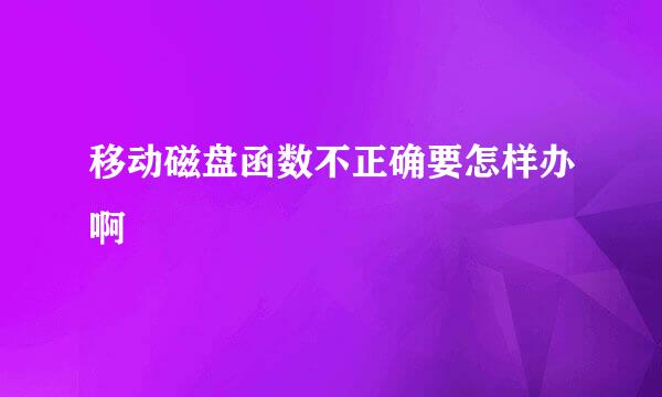 移动磁盘函数不正确要怎样办啊