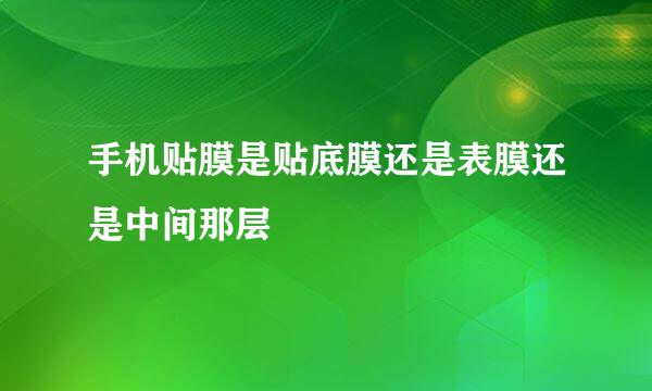 手机贴膜是贴底膜还是表膜还是中间那层