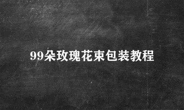 99朵玫瑰花束包装教程