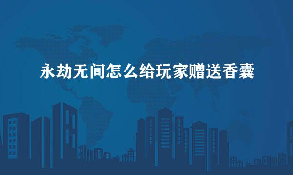 永劫无间怎么给玩家赠送香囊