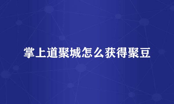 掌上道聚城怎么获得聚豆