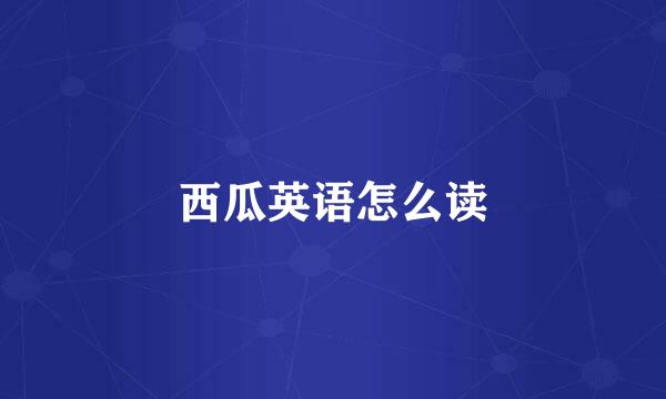 西瓜英语怎么读