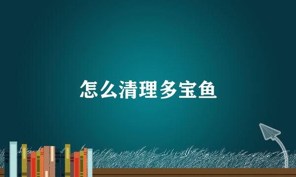 怎么清理多宝鱼