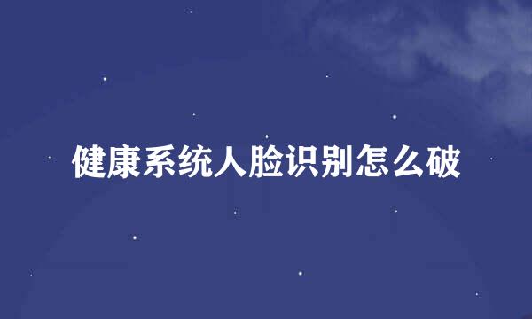 健康系统人脸识别怎么破