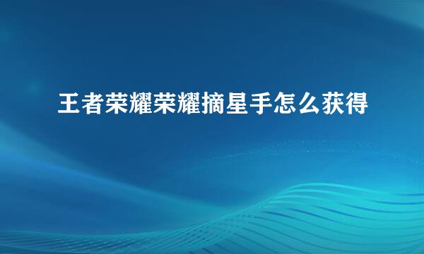 王者荣耀荣耀摘星手怎么获得