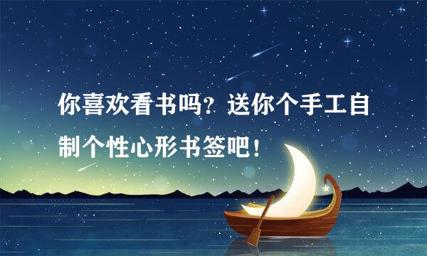 你喜欢看书吗？送你个手工自制个性心形书签吧！