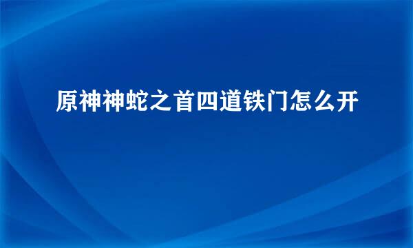 原神神蛇之首四道铁门怎么开