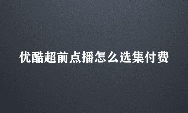 优酷超前点播怎么选集付费