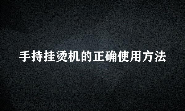 手持挂烫机的正确使用方法