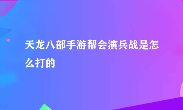 天龙八部手游帮会演兵战是怎么打的