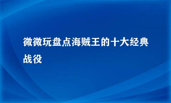 微微玩盘点海贼王的十大经典战役