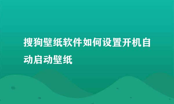 搜狗壁纸软件如何设置开机自动启动壁纸