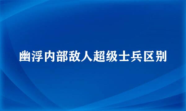 幽浮内部敌人超级士兵区别