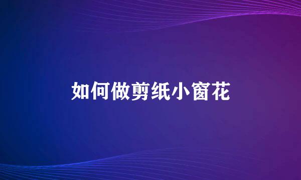 如何做剪纸小窗花