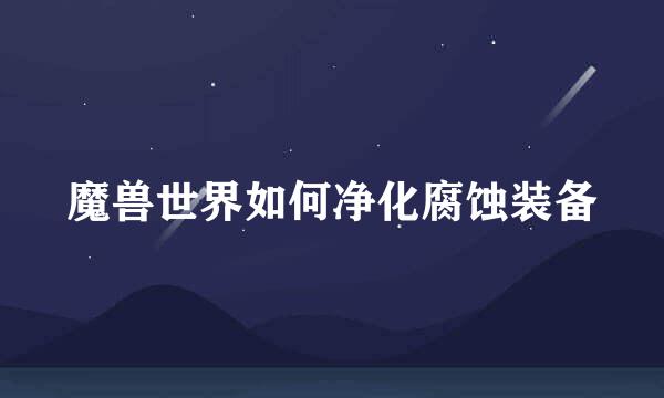 魔兽世界如何净化腐蚀装备