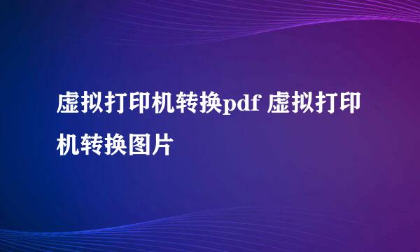 虚拟打印机转换pdf 虚拟打印机转换图片