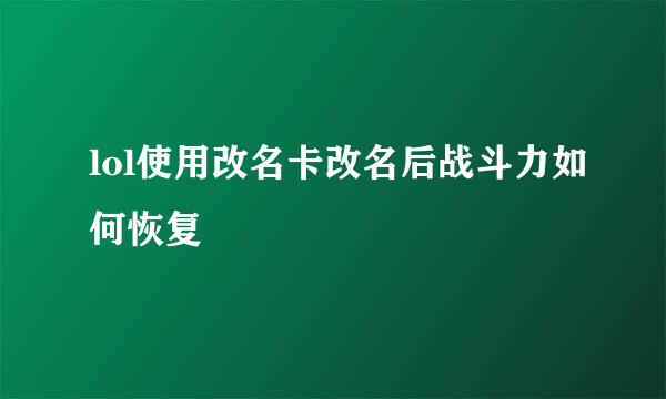 lol使用改名卡改名后战斗力如何恢复