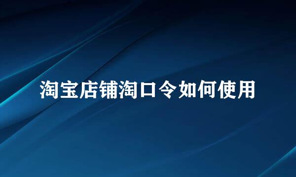 淘宝店铺淘口令如何使用