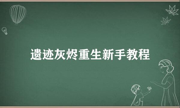 遗迹灰烬重生新手教程