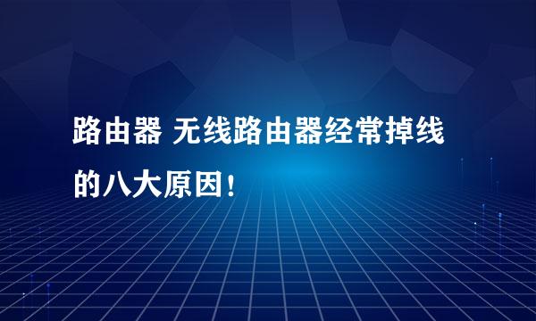 路由器 无线路由器经常掉线的八大原因！