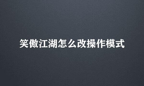 笑傲江湖怎么改操作模式