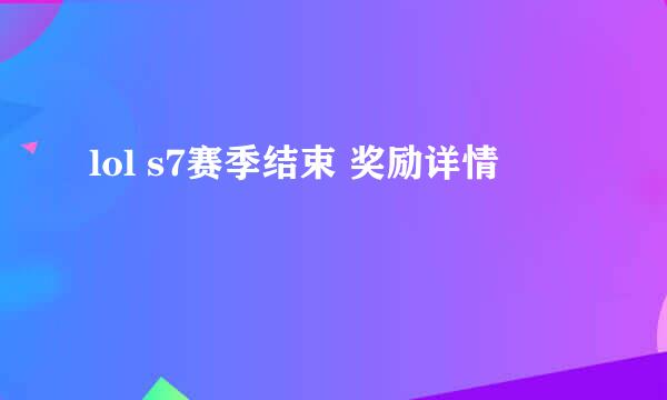 lol s7赛季结束 奖励详情