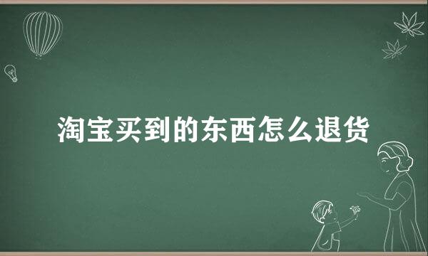 淘宝买到的东西怎么退货