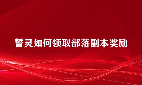 誓灵如何领取部落副本奖励