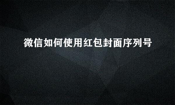 微信如何使用红包封面序列号