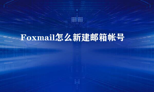 Foxmail怎么新建邮箱帐号