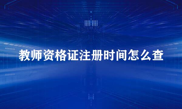 教师资格证注册时间怎么查