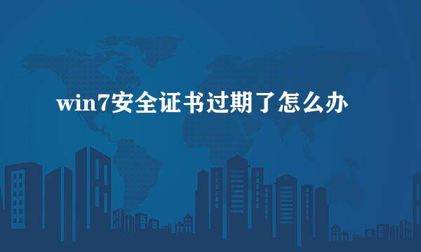 win7安全证书过期了怎么办