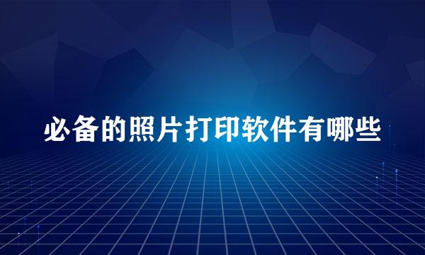 必备的照片打印软件有哪些