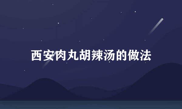 西安肉丸胡辣汤的做法