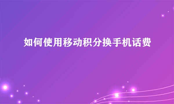 如何使用移动积分换手机话费
