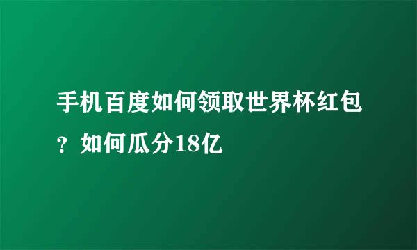 手机百度如何领取世界杯红包？如何瓜分18亿