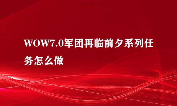 WOW7.0军团再临前夕系列任务怎么做