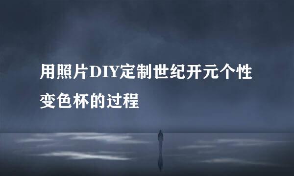 用照片DIY定制世纪开元个性变色杯的过程