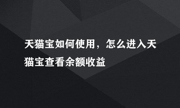 天猫宝如何使用，怎么进入天猫宝查看余额收益