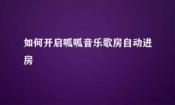 如何开启呱呱音乐歌房自动进房