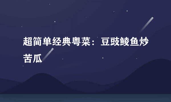 超简单经典粤菜：豆豉鲮鱼炒苦瓜