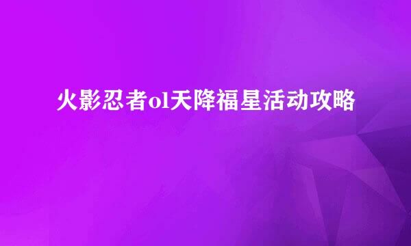 火影忍者ol天降福星活动攻略