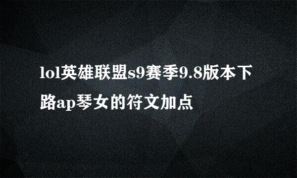 lol英雄联盟s9赛季9.8版本下路ap琴女的符文加点