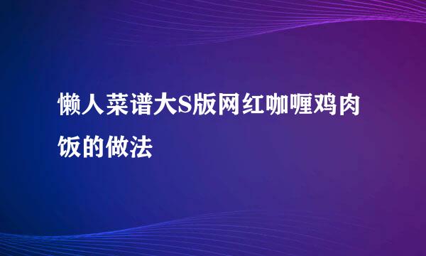 懒人菜谱大S版网红咖喱鸡肉饭的做法