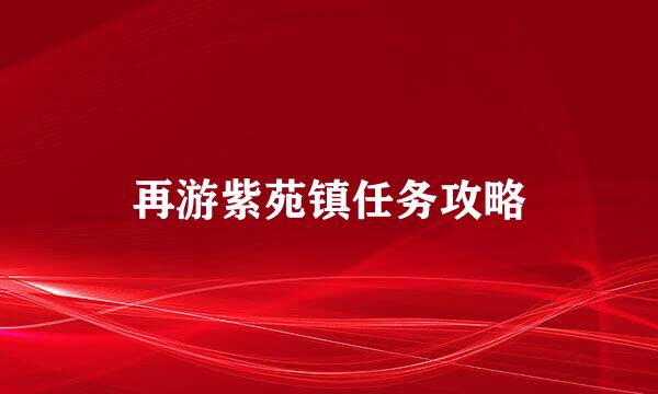 再游紫苑镇任务攻略