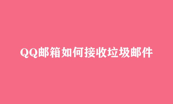 QQ邮箱如何接收垃圾邮件